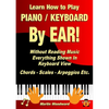 Learn How to Play Piano / Keyboard By EAR! Without Reading Music: Everything Shown In Keyboard View Chords - Scales - Arpeggios Etc. - Paperback