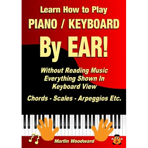Learn How to Play Piano / Keyboard By EAR! Without Reading Music: Everything Shown In Keyboard View Chords - Scales - Arpeggios Etc. - Paperback