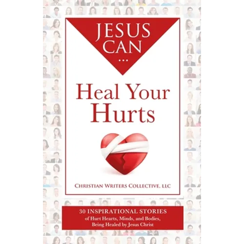 Jesus Can Heal Your Hurts: 30 Inspirational Stories of Hurt Hearts, Minds, and Bodies, Being Healed by Jesus Christ - Paperback