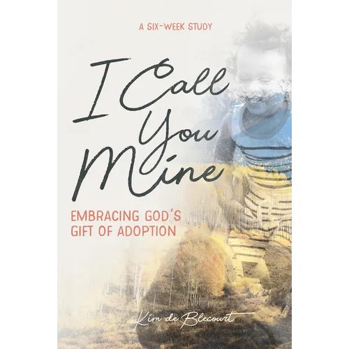 I Call You Mine: Embracing God's Gift of Adoption: Embracing God's Gift of Adoption - Paperback