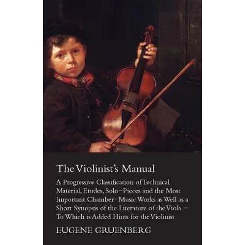 The Violinist's Manual - A Progressive Classification of Technical Material, Etudes, Solo-Pieces and the Most Important Chamber-Music Works as Well as - Paperback