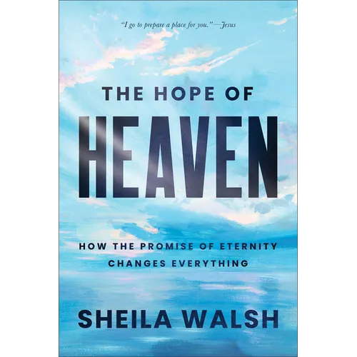 The Hope of Heaven: How the Promise of Eternity Changes Everything - Hardcover