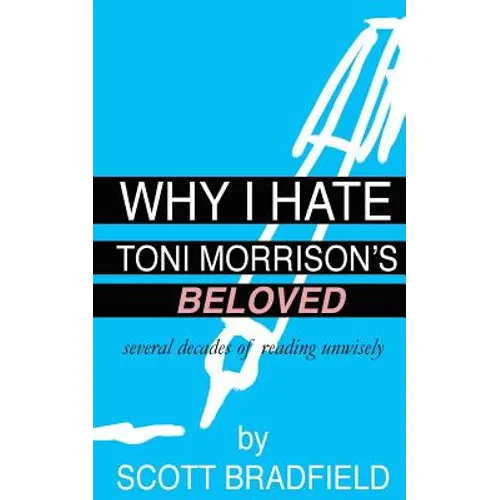 Why I Hate Toni Morrison's BELOVED: Several Decades of Reading Unwisely - Paperback