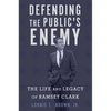 Defending the Public's Enemy: The Life and Legacy of Ramsey Clark - Hardcover