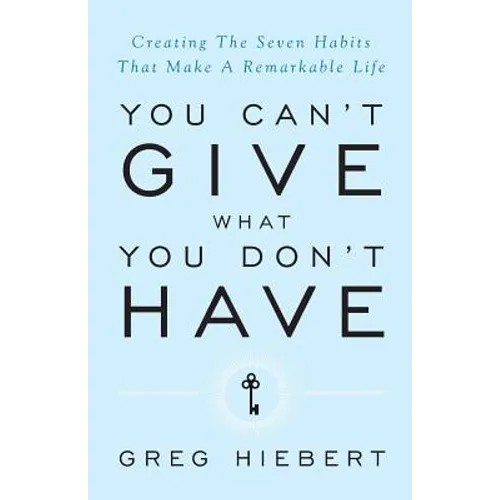You Can't Give What You Don't Have: Creating the Seven Habits That Make a Remarkable Life - Paperback
