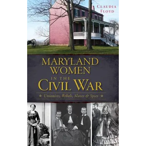Maryland Women in the Civil War: Unionists, Rebels, Slaves & Spies - Hardcover