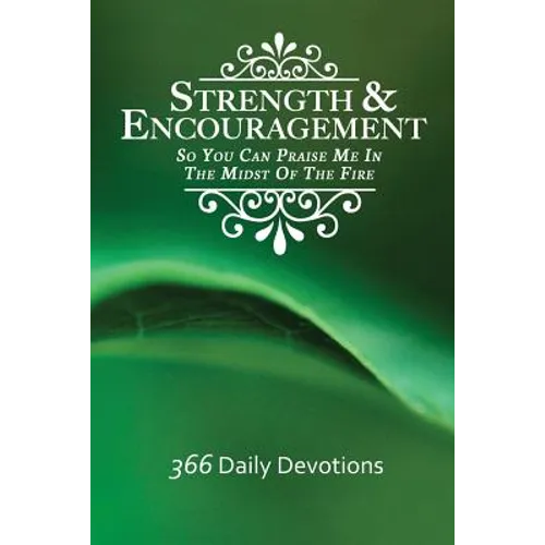 Strength & Encouragement: So You Can Praise Me in the Midst of the Fire 366 Daily Devotions - Paperback
