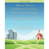 How to Turn a Healthcare Crisis Into a Health Care Opportunity: What Can Happen When Hospitals and Churches Focus on Their Common Mission - Paperback
