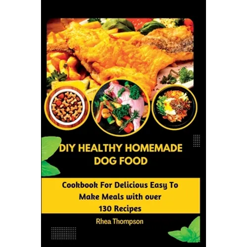 DIY Healthy Homemade Dog Food: Cookbook For Delicious Easy To Make Meals with over 130 Recipes. - Paperback