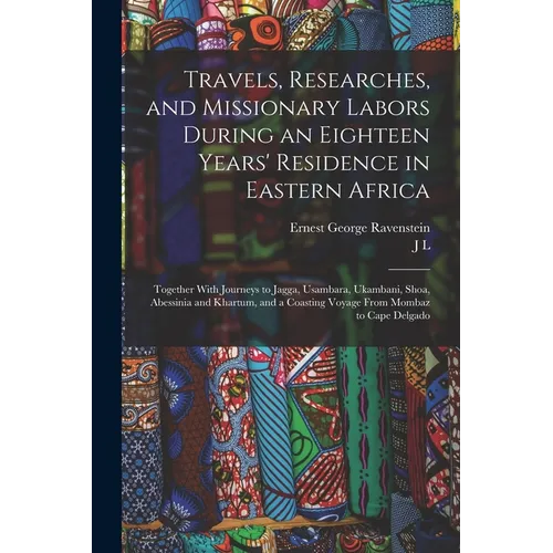 Travels, Researches, and Missionary Labors During an Eighteen Years' Residence in Eastern Africa: Together With Journeys to Jagga, Usambara, Ukambani, - Paperback