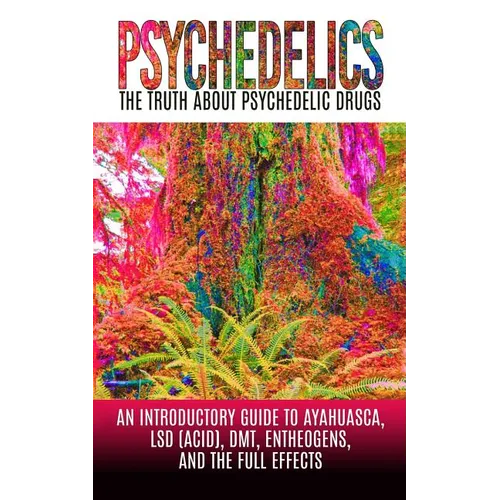 Psychedelics: The Truth About Psychedelic Drugs: An Introductory Guide to Ayahuasca, LSD (Acid), DMT, Entheogens, And The Full Effec - Paperback