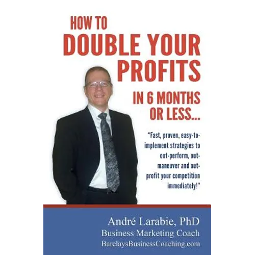 How To Double Your Profits In 6 Months Or Less: Fast, proven, easy-to- implement strategies to out-perform, out- maneuver and out- profit your competi - Paperback