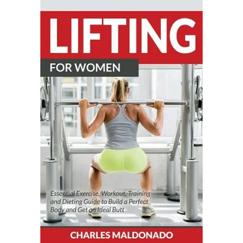 Lifting For Women: Essential Exercise, Workout, Training and Dieting Guide to Build a Perfect Body and Get an Ideal Butt - Paperback