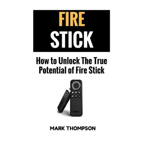 Fire Stick: How To Unlock The True Potential Of Your Fire Stick - Paperback