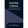 Maximilian in Mexico: A Woman's Reminiscences of the French Intervention 1862-1867 - Paperback