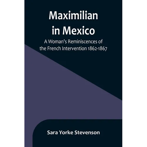 Maximilian in Mexico: A Woman's Reminiscences of the French Intervention 1862-1867 - Paperback
