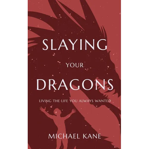 Slaying Your Dragons: Living The Life You Always Wanted - Paperback