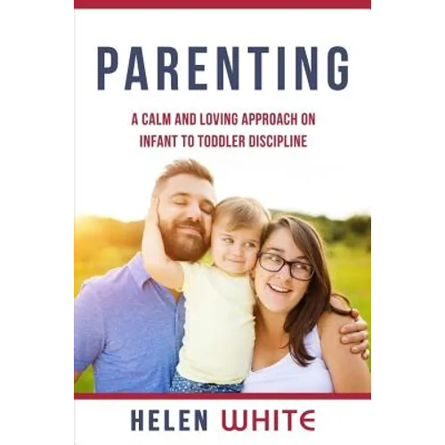 Parenting: A Calm and Loving Approach on Infant to Toddler Discipline: Effective Strategies for Positive Discipline, Patient Pare - Paperback