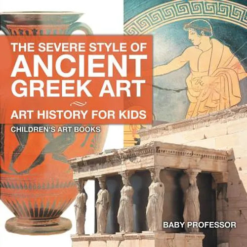 The Severe Style of Ancient Greek Art - Art History for Kids Children's Art Books - Paperback