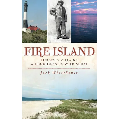 Fire Island: Heroes & Villains on Long Island's Wild Shore - Hardcover