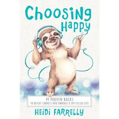 Choosing Happy: 44 Proven Hacks to Defeat Sadness and Embrace a Joy Filled Life - Paperback