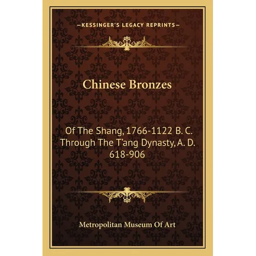 Chinese Bronzes: Of The Shang, 1766-1122 B. C. Through The T'ang Dynasty, A. D. 618-906 - Paperback