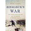Bismarck's War: The Franco-Prussian War and the Making of Modern Europe - Hardcover