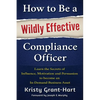 How to Be a Wildly Effective Compliance Officer: Learn the Secrets of Influence, Motivation and Persuasion to Become an In-Demand Business Asset - Paperback