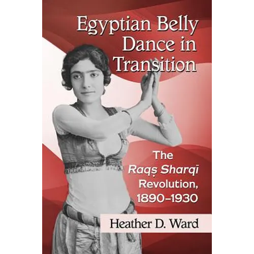 Egyptian Belly Dance in Transition: The Raqs Sharqi Revolution, 1890-1930 - Paperback