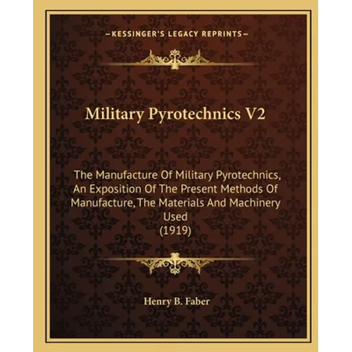 Military Pyrotechnics V2: The Manufacture Of Military Pyrotechnics, An Exposition Of The Present Methods Of Manufacture, The Materials And Machi - Paperback
