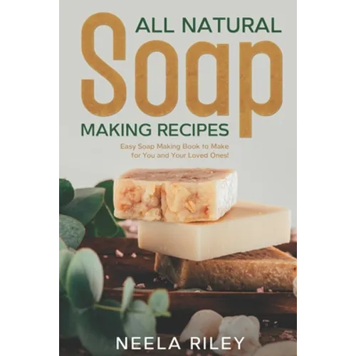 All Natural Soap Making Recipes: Easy Soap Making Book to Make for You and Your Loved Ones! - Paperback