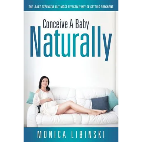 Conceive a Baby Naturally: The Least Expensive but Most Effective Way of Getting Pregnant - Paperback