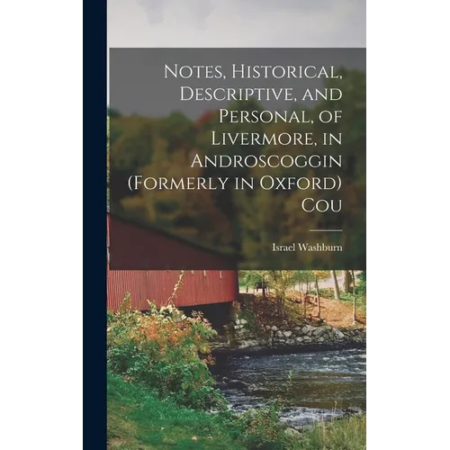Notes, Historical, Descriptive, and Personal, of Livermore, in Androscoggin (formerly in Oxford) Cou - Hardcover