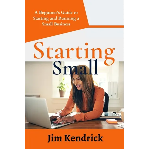 Starting Small: A Beginner's Guide to Starting and Running a Small Business - Paperback