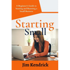 Starting Small: A Beginner's Guide to Starting and Running a Small Business - Paperback