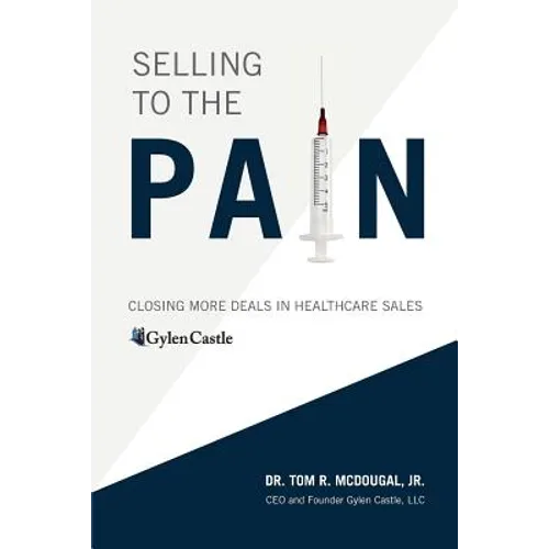 Selling to the Pain: Closing More Deals in Healthcare Sales - Paperback