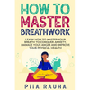 How to Master Breathwork: Learn How to Master Your Breath to Conquer Anxiety, Manage Your Anger and Improve Your Physical Health - Paperback