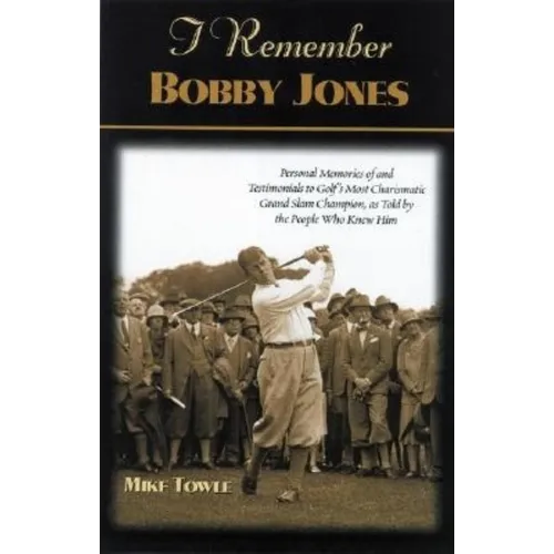 I Remember Bobby Jones: Personal Memories and Testimonials to Golf's Most Charismatic Grand Slam Champion, as Told by the People Who Knew Him - Paperback