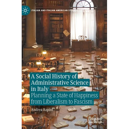 A Social History of Administrative Science in Italy: Planning a State of Happiness from Liberalism to Fascism - Hardcover