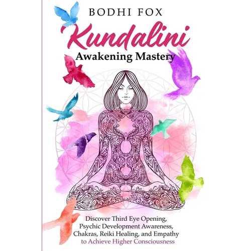 Kundalini Awakening Mastery: Discover Third Eye Opening, Psychic Development Awareness, Chakras, Reiki Healing, and Empathy to Achieve Higher Consciou - Paperback