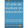 El arte de evaluar en educación: Cómo evidenciar el progreso en las aulas de clase actuales. - Paperback