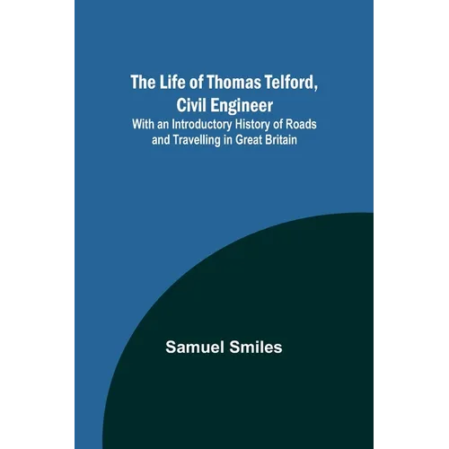 The Life of Thomas Telford, Civil Engineer: With an Introductory History of Roads and Travelling in Great Britain - Paperback
