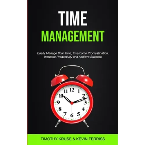 Time Management: Easily Manage Your Time, Overcome Procrastination, Increase Productivity and Achieve Success - Paperback