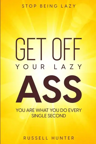 Stop Being Lazy: GET OFF YOUR LAZY ASS! You Are What You Do Every Single Second - Paperback