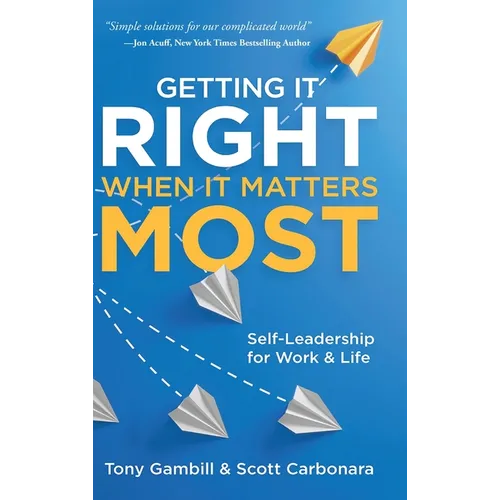 Getting It Right When It Matters Most: Self-Leadership for Work and Life - Hardcover