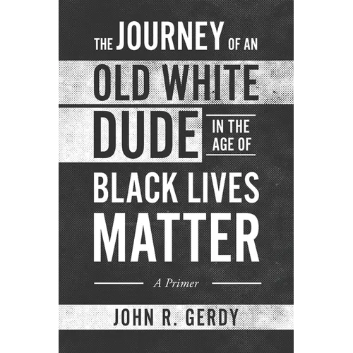 The Journey of an Old White Dude in the Age of Black Lives Matter: A Primer - Paperback