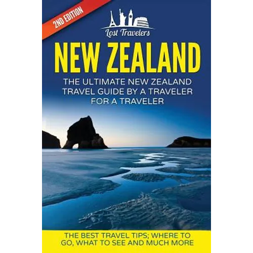 New Zealand: The Ultimate New Zealand Travel Guide By A Traveler For A Traveler: The Best Travel Tips; Where To Go, What To See And Much More - Paperback