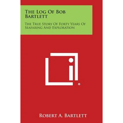 The Log of Bob Bartlett: The True Story of Forty Years of Seafaring and Exploration - Paperback