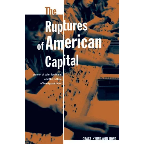 The Ruptures Of American Capital: Women Of Color Feminism And The Culture Of Immigrant Labor - Paperback