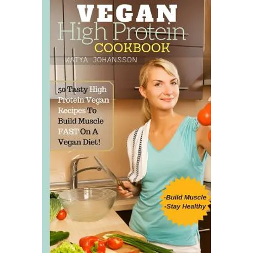 Vegan High Protein Cookbook: 50 Tasty High Protein Vegan Recipes To Build Muscle FAST On A Vegan Diet - Paperback